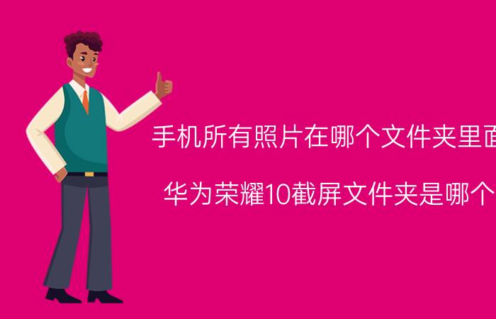 手机所有照片在哪个文件夹里面 华为荣耀10截屏文件夹是哪个？